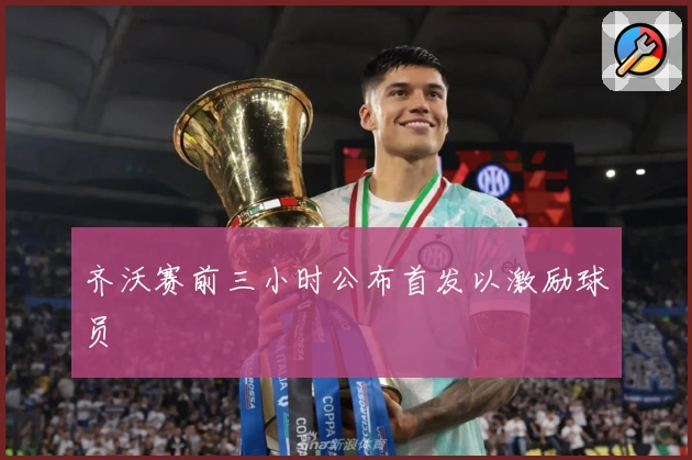 齐沃赛前三小时公布首发以激励球员