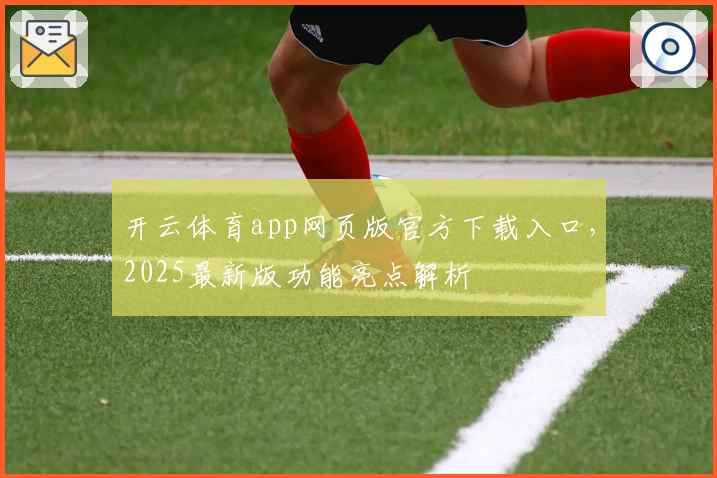开云体育app网页版官方下载入口，2025最新版功能亮点解析