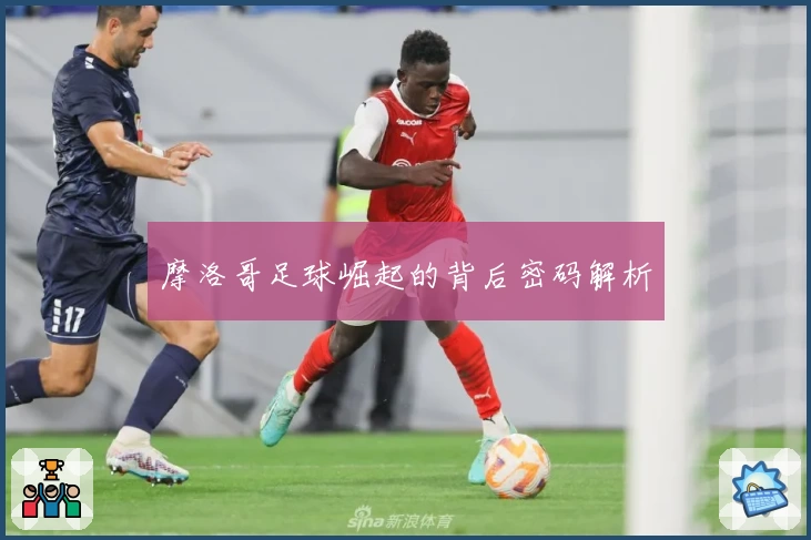 摩洛哥足球崛起的背后密码解析