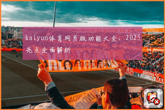 kaiyun体育网页版功能大全，2025亮点全面解析