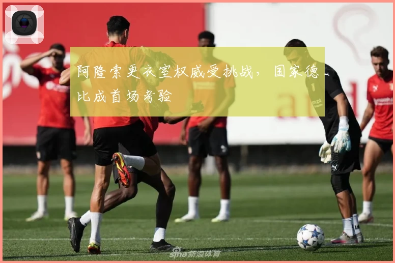 阿隆索更衣室权威受挑战，国家德比成首场考验