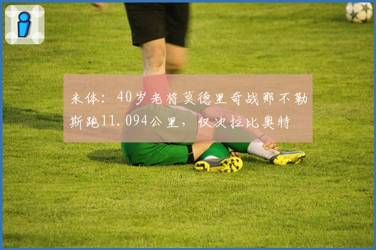 米体：40岁老将莫德里奇战那不勒斯跑11.094公里，仅次拉比奥特