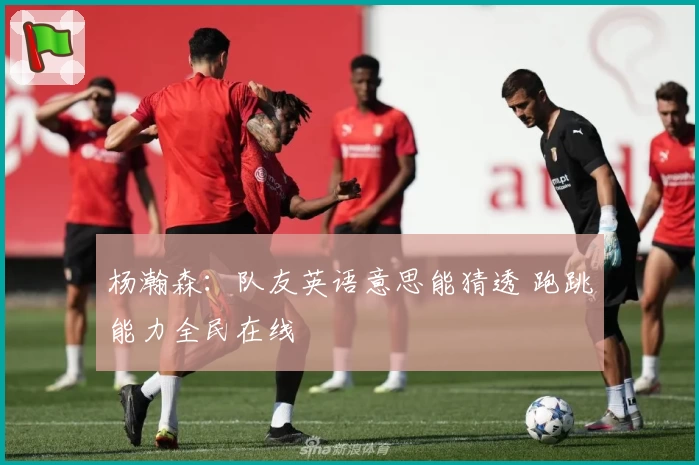 杨瀚森：队友英语意思能猜透 跑跳能力全民在线