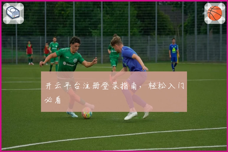 开云平台注册登录指南，轻松入门必看