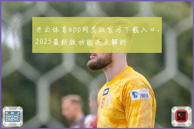 开云体育app网页版官方下载入口，2025最新版功能亮点解析