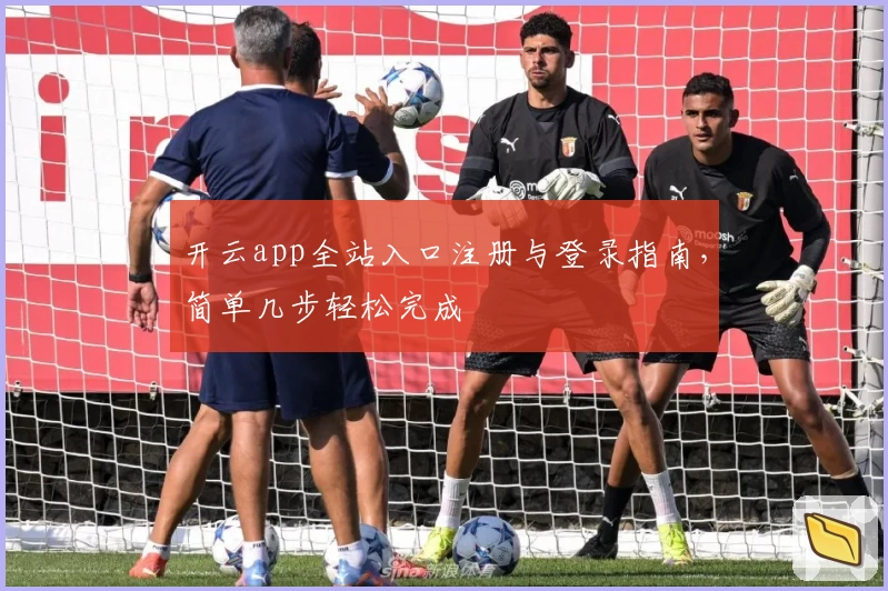 开云app全站入口注册与登录指南,简单几步轻松完成