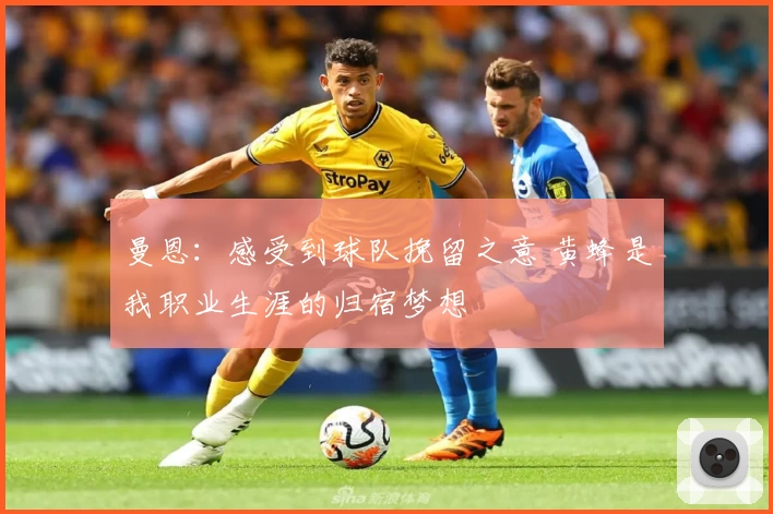 曼恩：感受到球队挽留之意 黄蜂是我职业生涯的归宿梦想