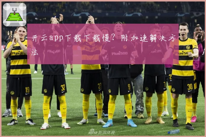 开云app下载下载慢?附加速解决方法