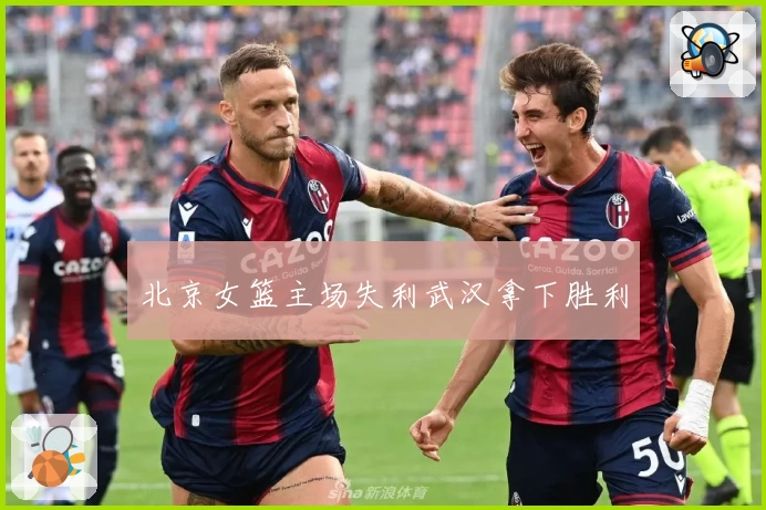 北京女篮主场失利武汉拿下胜利