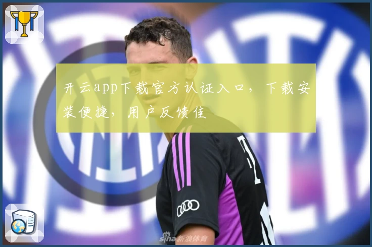 开云app下载官方认证入口，下载安装便捷，用户反馈佳