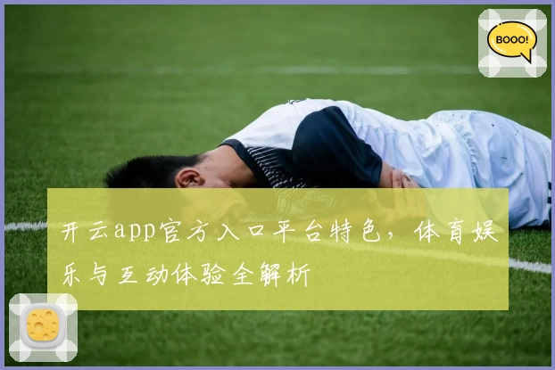 开云app官方入口平台特色,体育娱乐与互动体验全解析