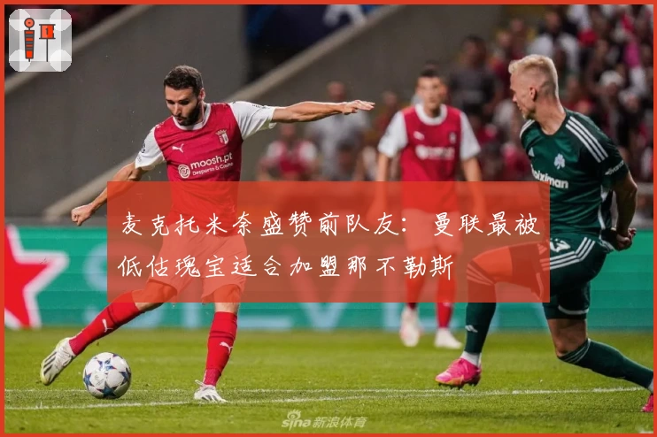 麦克托米奈盛赞前队友：曼联最被低估瑰宝适合加盟那不勒斯