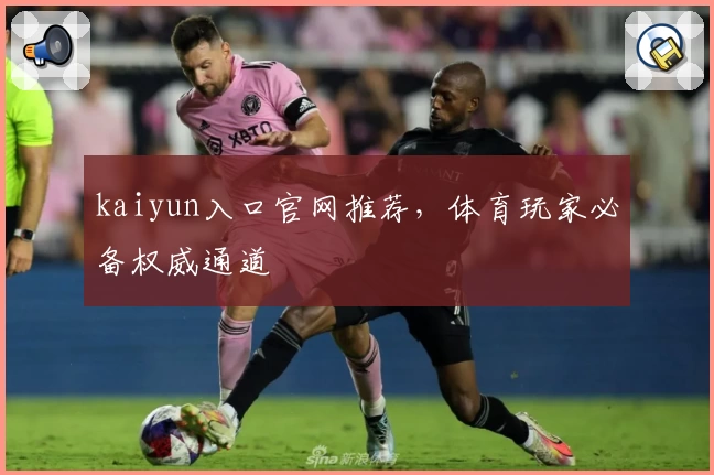 kaiyun入口官网推荐，体育玩家必备权威通道