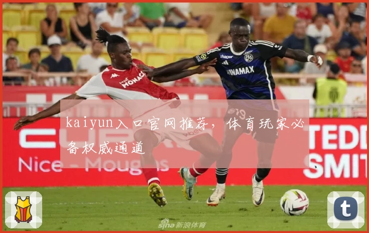 kaiyun入口官网推荐，体育玩家必备权威通道