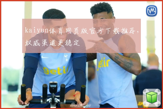 kaiyun体育网页版官方下载推荐，权威渠道更稳定
